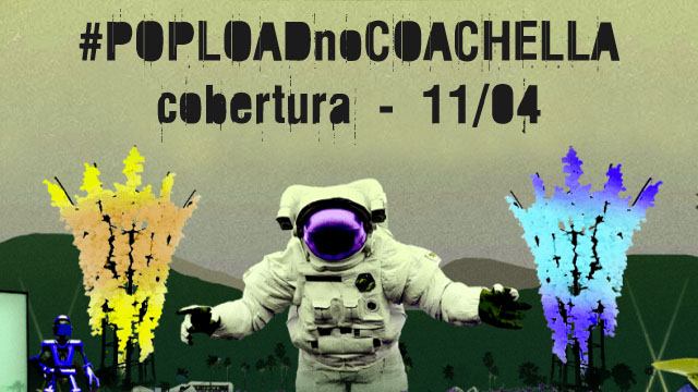 #PoploadnoCoachella &#8211; Cobertura, 11/04