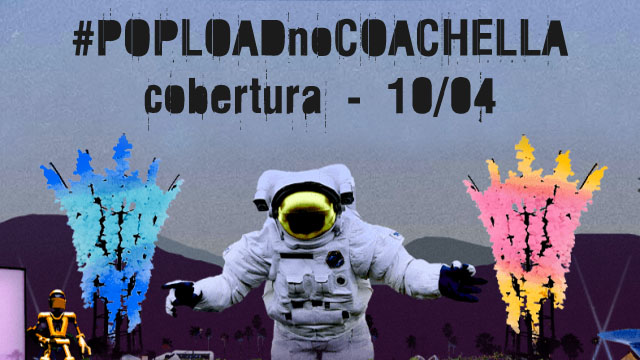#PoploadnoCoachella &#8211; Cobertura, 10/04